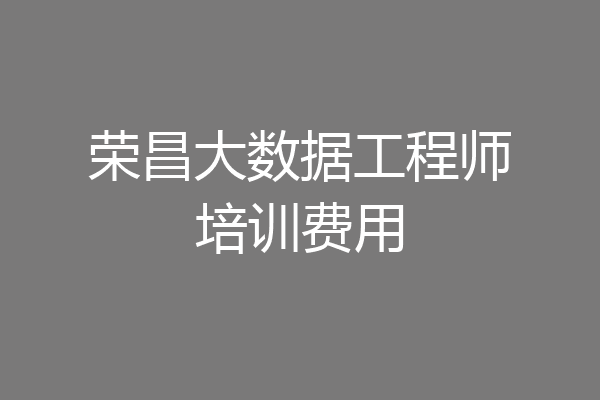 荣昌大数据工程师培训费用