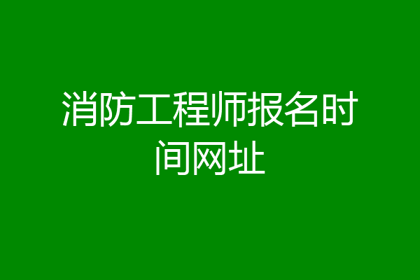 消防工程师报名时间网址