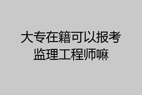 大专在籍可以报考监理工程师嘛