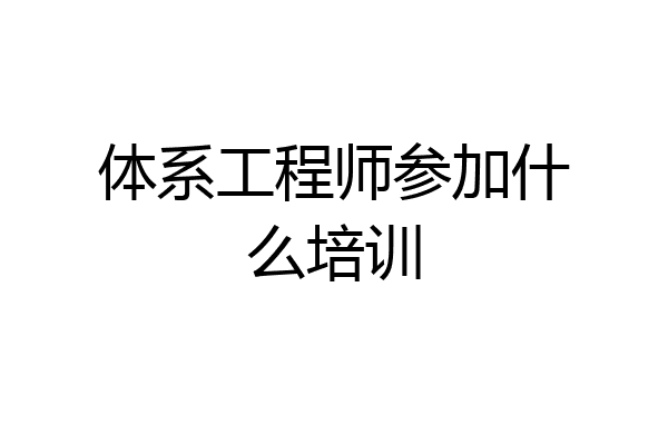 体系工程师参加什么培训