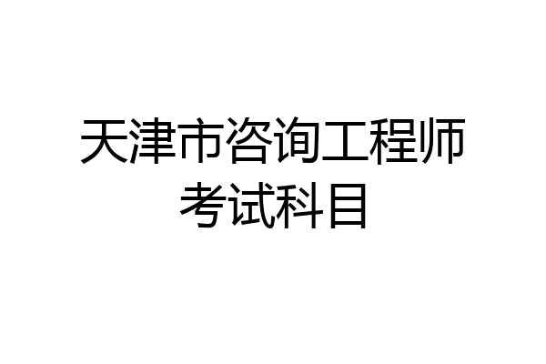天津市咨询工程师考试科目