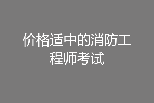 价格适中的消防工程师考试