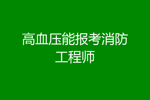 高血压能报考消防工程师