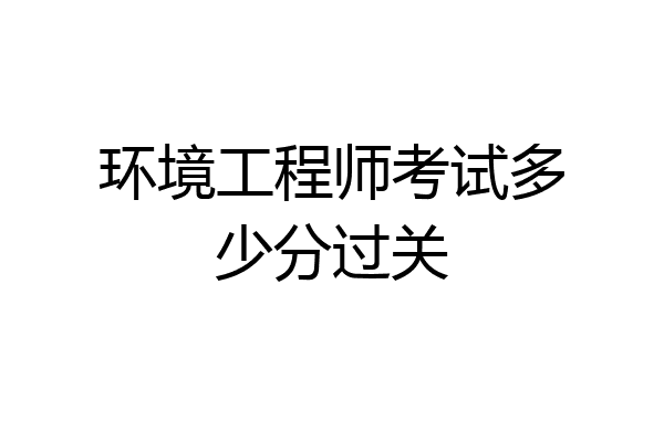 环境工程师考试多少分过关