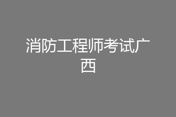 消防工程师考试广西
