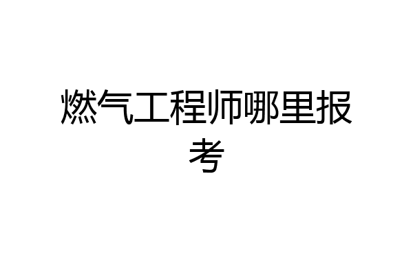 燃气工程师哪里报考