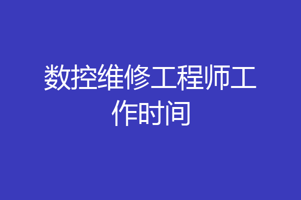 数控维修工程师工作时间