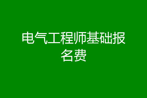 电气工程师基础报名费