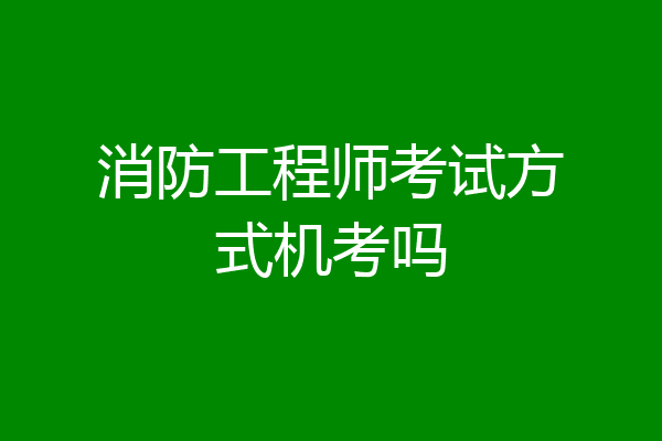 消防工程师考试方式机考吗