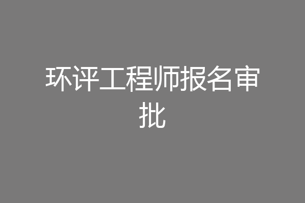 环评工程师报名审批