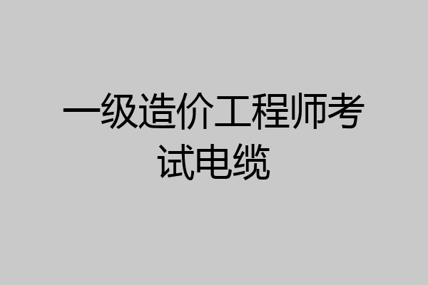 一级造价工程师考试电缆