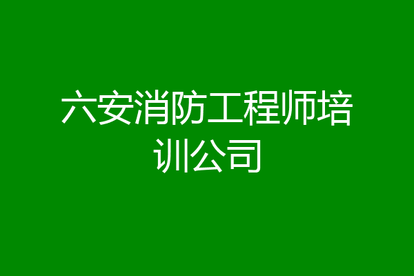 六安消防工程师培训公司