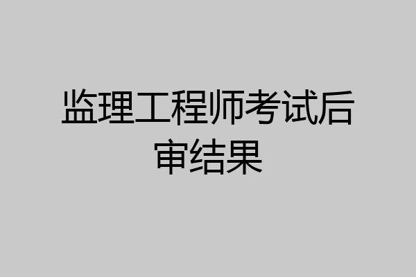 监理工程师考试后审结果