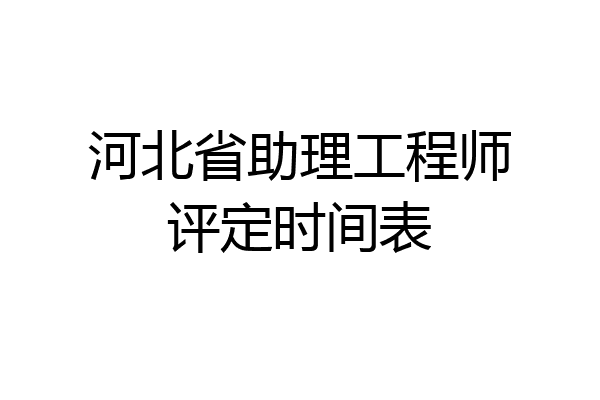 河北省助理工程师评定时间表