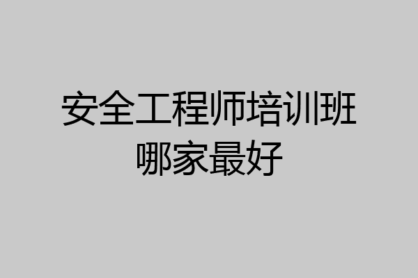 安全工程师培训班哪家最好