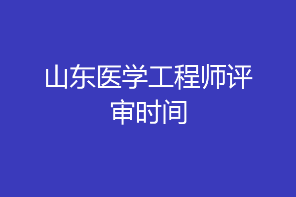 山东医学工程师评审时间