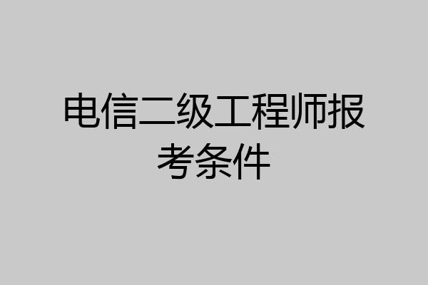 电信二级工程师报考条件