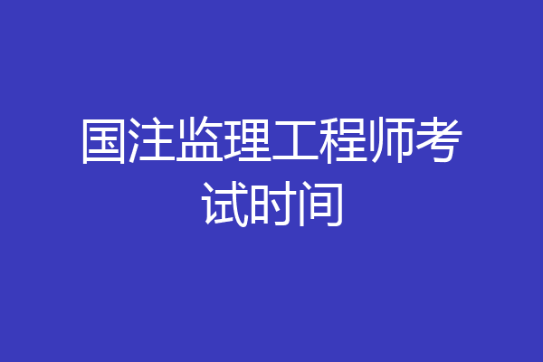 国注监理工程师考试时间