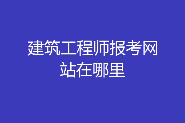 建筑工程师报考网站在哪里