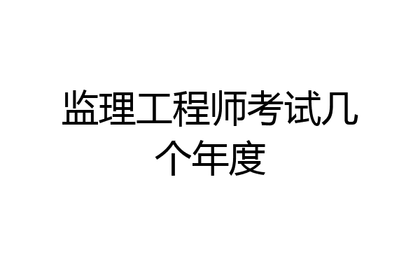 监理工程师考试几个年度