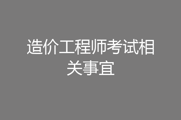 造价工程师考试相关事宜