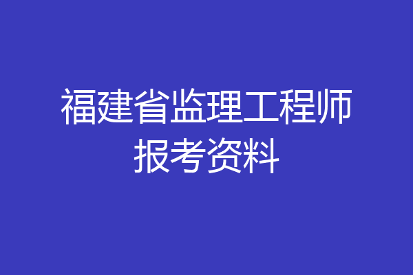 福建省监理工程师报考资料
