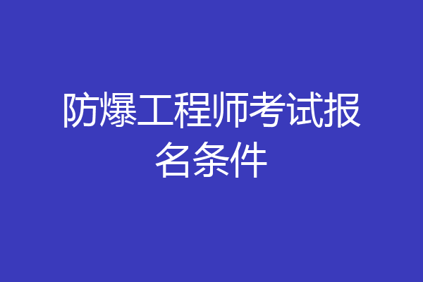 防爆工程师考试报名条件