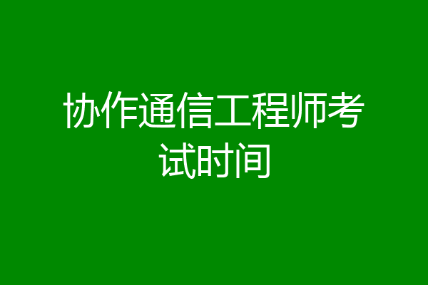 协作通信工程师考试时间