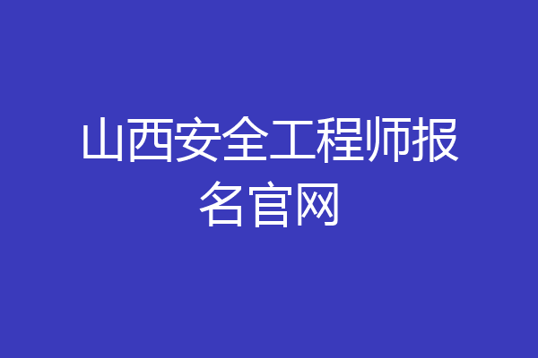 山西安全工程师报名官网
