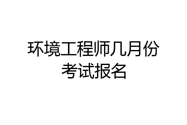 环境工程师几月份考试报名