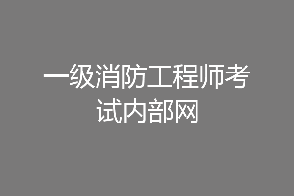 一级消防工程师考试内部网