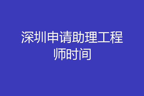 深圳申请助理工程师时间