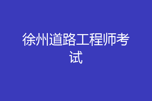 徐州道路工程师考试