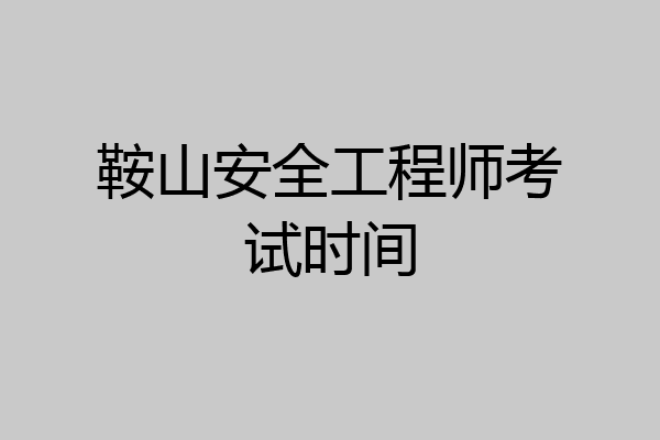 鞍山安全工程师考试时间