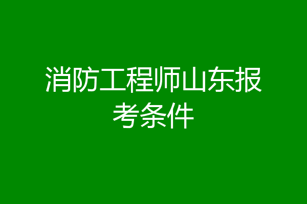 消防工程师山东报考条件