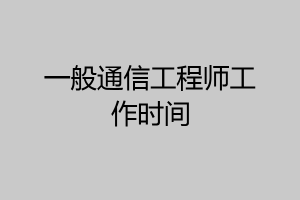 一般通信工程师工作时间
