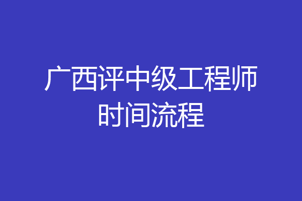 广西评中级工程师时间流程