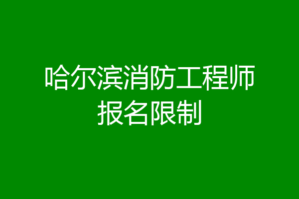 哈尔滨消防工程师报名限制
