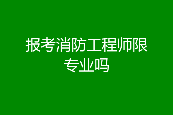 报考消防工程师限专业吗