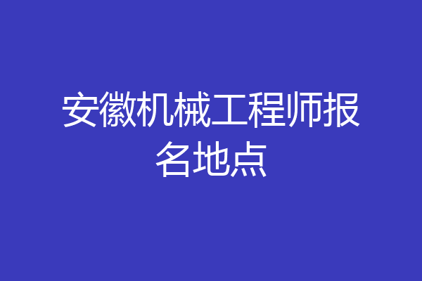 安徽机械工程师报名地点