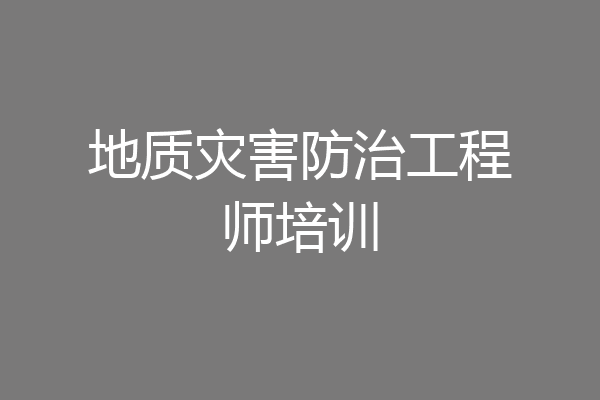 地质灾害防治工程师培训