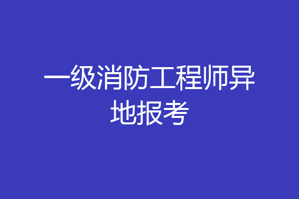 一级消防工程师异地报考