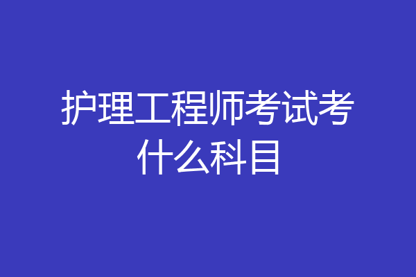护理工程师考试考什么科目