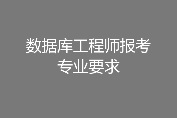 数据库工程师报考专业要求
