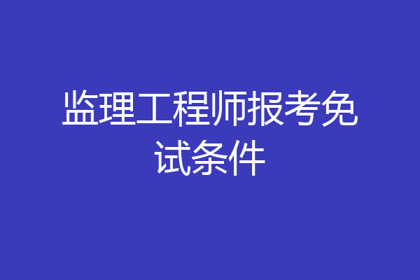 监理工程师报考免试条件