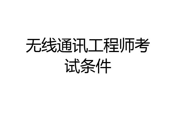 无线通讯工程师考试条件