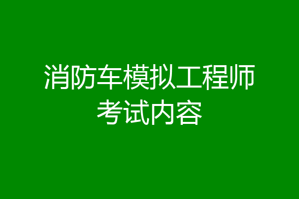 消防车模拟工程师考试内容