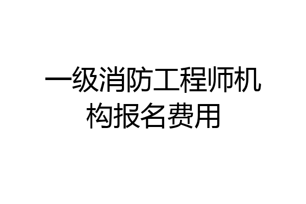 一级消防工程师机构报名费用