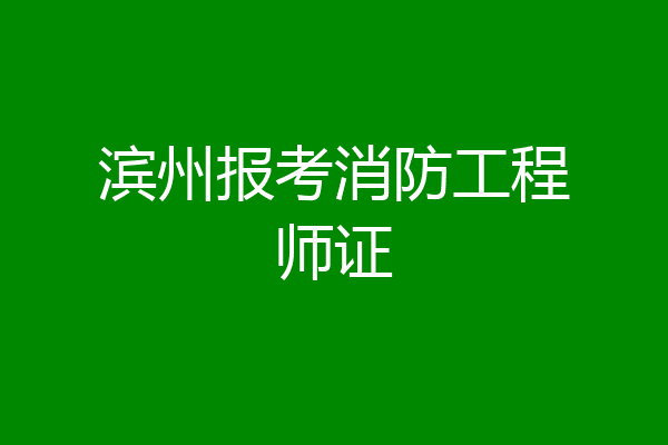 滨州报考消防工程师证
