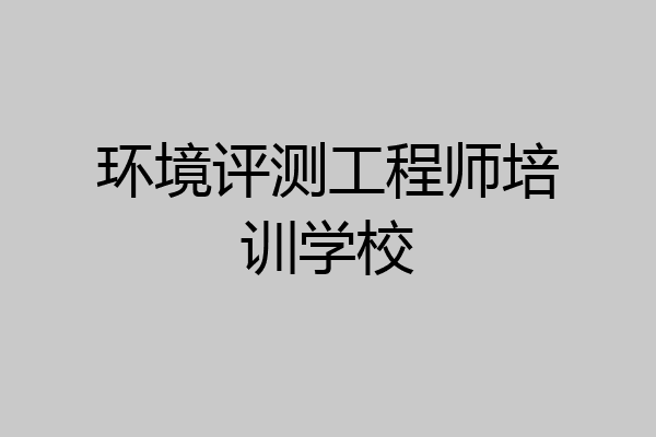 环境评测工程师培训学校